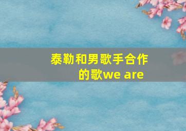 泰勒和男歌手合作的歌we are